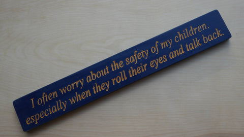 I often worry about the safety of my children, especially when they roll their eyes and talk back.