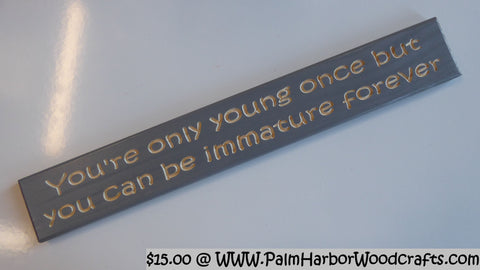 You're only young once but you can be immature forever